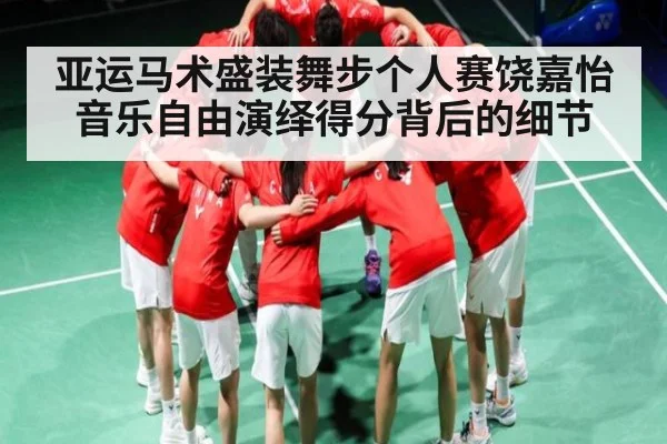 亚运马术盛装舞步个人赛饶嘉怡音乐自由演绎得分背后的细节（9BO SPORTS）