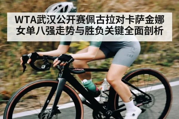 WTA武汉公开赛佩古拉对卡萨金娜女单八强走势与胜负关键全面剖析 - 9BO SPORTS