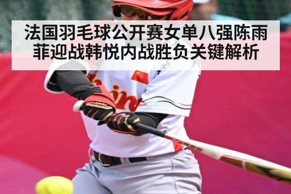 法国羽毛球公开赛女单八强陈雨菲迎战韩悦内战胜负关键解析