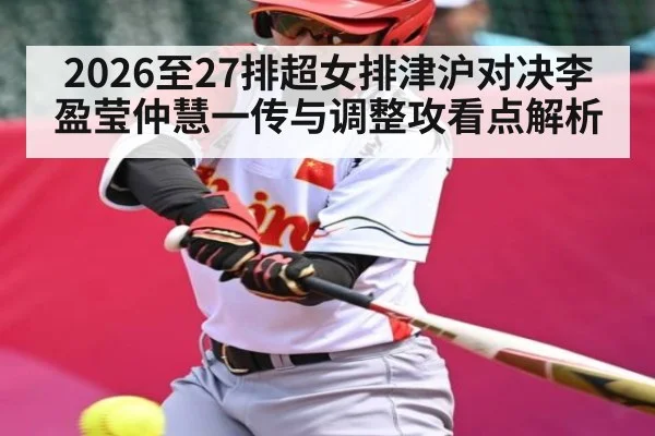 2026至27排超女排津沪对决李盈莹仲慧一传与调整攻看点解析 - 9BO SPORTS