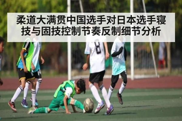 柔道大满贯中国选手对日本选手寝技与固技控制节奏反制细节分析 - 9BO SPORTS